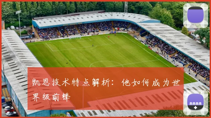 凯恩技术特点解析：他如何成为世界级前锋