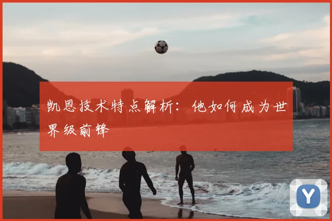 凯恩技术特点解析:他如何成为世界级前锋