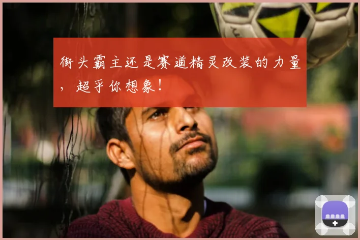 街头霸主还是赛道精灵改装的力量，超乎你想象！