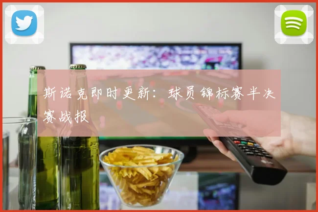 斯诺克即时更新：球员锦标赛半决赛战报