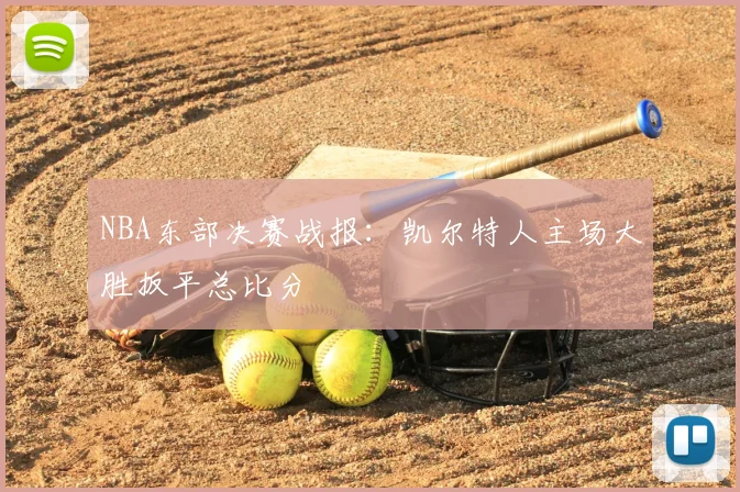 NBA东部决赛战报：凯尔特人主场大胜扳平总比分