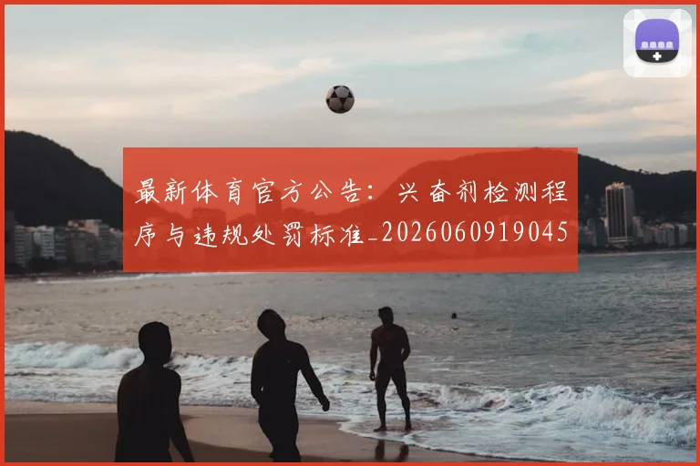 最新体育官方公告：兴奋剂检测程序与违规处罚标准_20260609190451