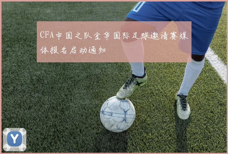 CFA中国之队金华国际足球邀请赛媒体报名启动通知