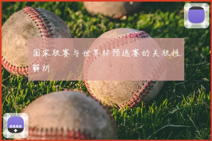 国家联赛与世界杯预选赛的关联性解析