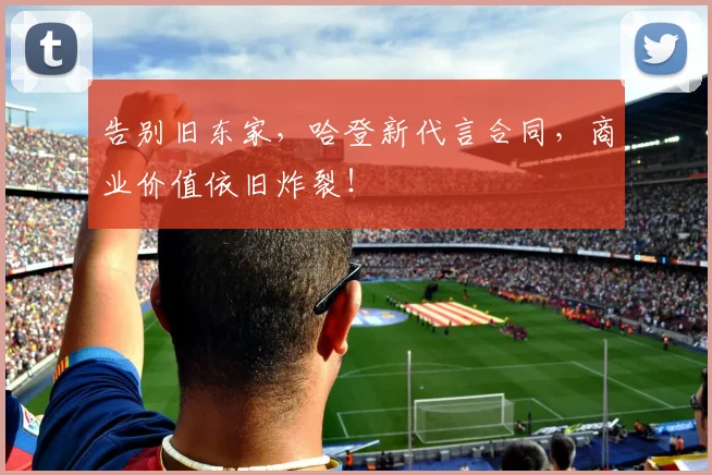 告别旧东家，哈登新代言合同，商业价值依旧炸裂！