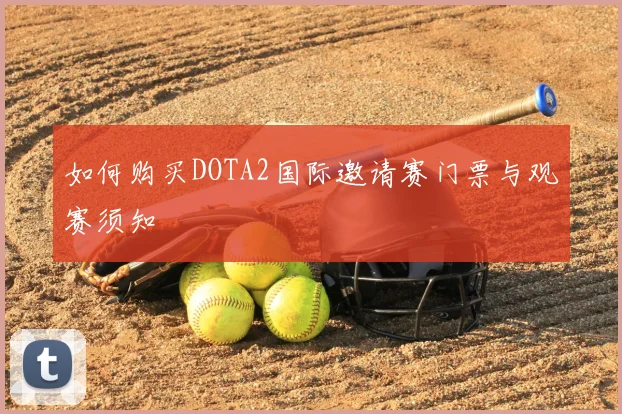 如何购买DOTA2国际邀请赛门票与观赛须知