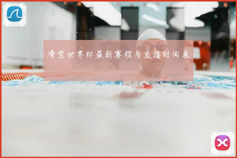 滑雪世界杯最新赛程与直播时间表