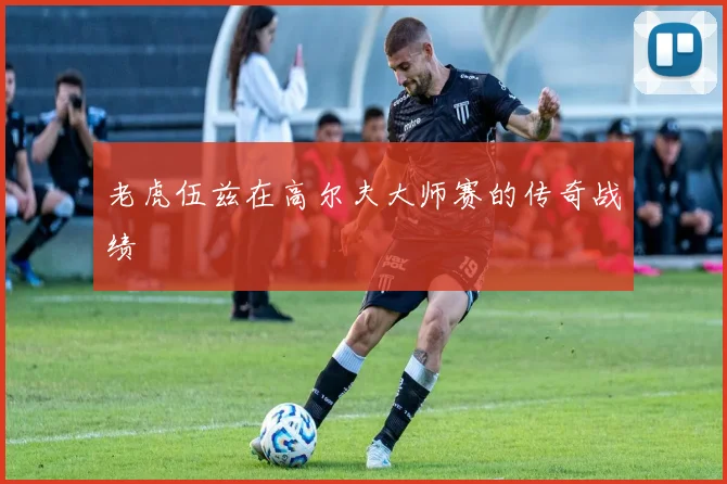 老虎伍兹在高尔夫大师赛的传奇战绩