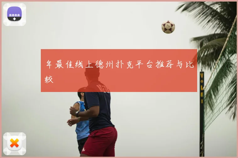 年最佳线上德州扑克平台推荐与比较