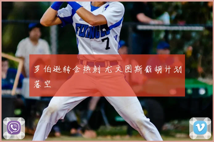 罗伯逊转会热刺 尤文图斯截胡计划落空