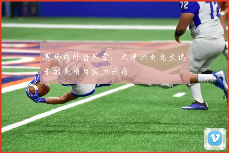 赛场内外皆风景，大洋洲电竞女选手的美丽与实力并存