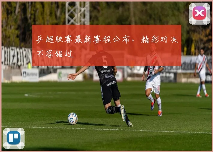 乒超联赛最新赛程公布，精彩对决不容错过