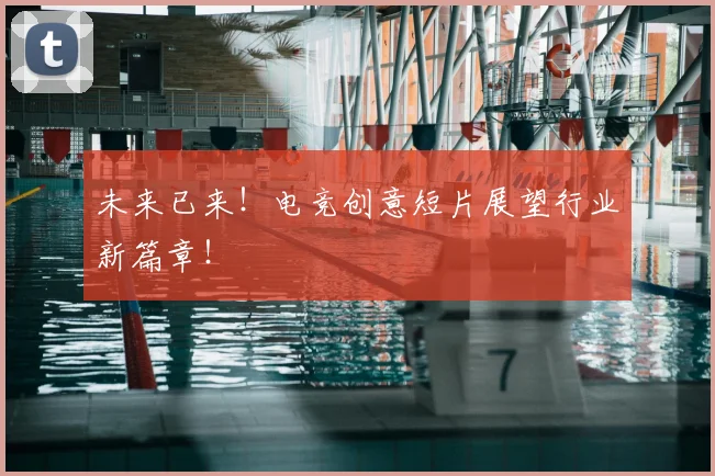未来已来！电竞创意短片展望行业新篇章！