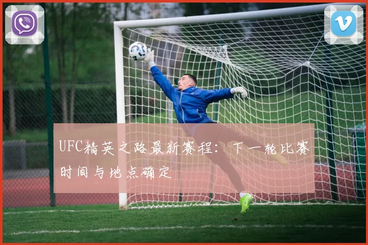 UFC精英之路最新赛程：下一轮比赛时间与地点确定