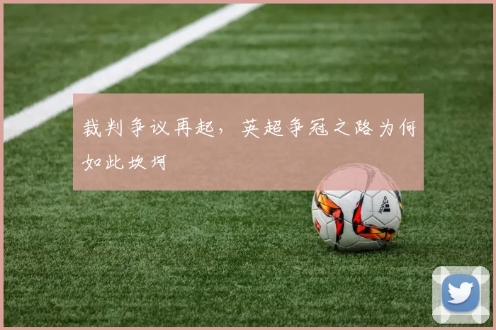 裁判争议再起，英超争冠之路为何如此坎坷