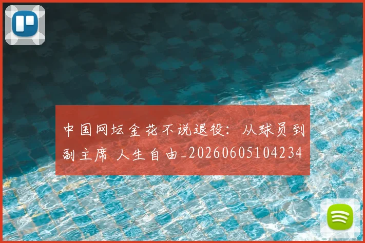 中国网坛金花不说退役：从球员到副主席 人生自由_20260605104234