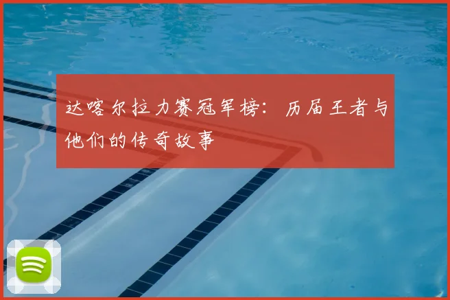 达喀尔拉力赛冠军榜:历届王者与他们的传奇故事