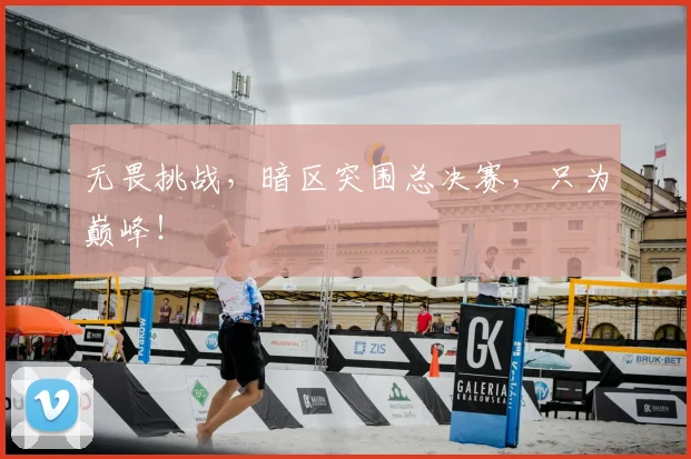 无畏挑战，暗区突围总决赛，只为巅峰！