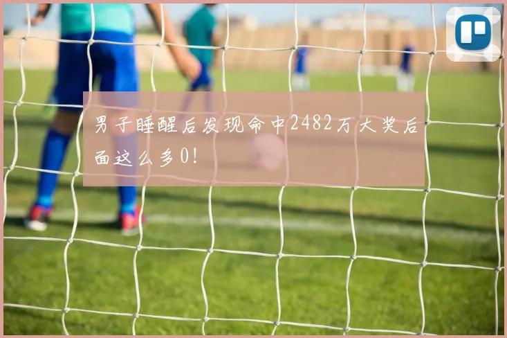 男子睡醒后发现命中2482万大奖后面这么多0!