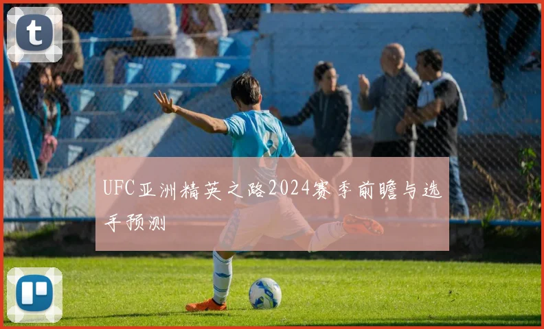 UFC亚洲精英之路2024赛季前瞻与选手预测