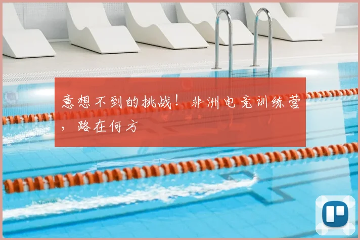 意想不到的挑战！非洲电竞训练营，路在何方