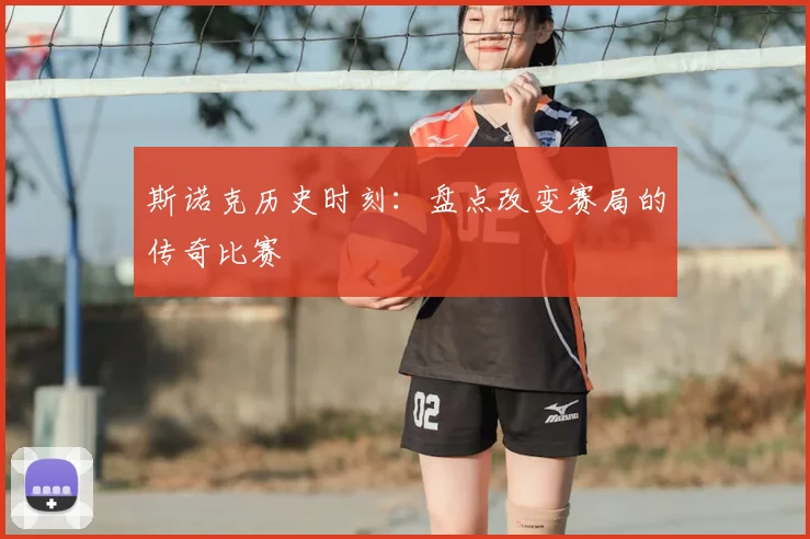 斯诺克历史时刻：盘点改变赛局的传奇比赛