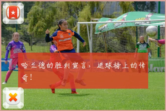 哈兰德的胜利宣言，进球榜上的传奇！