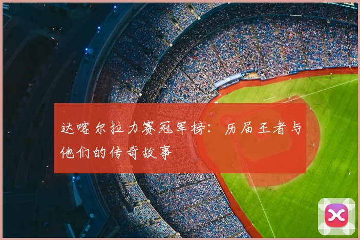 达喀尔拉力赛冠军榜:历届王者与他们的传奇故事