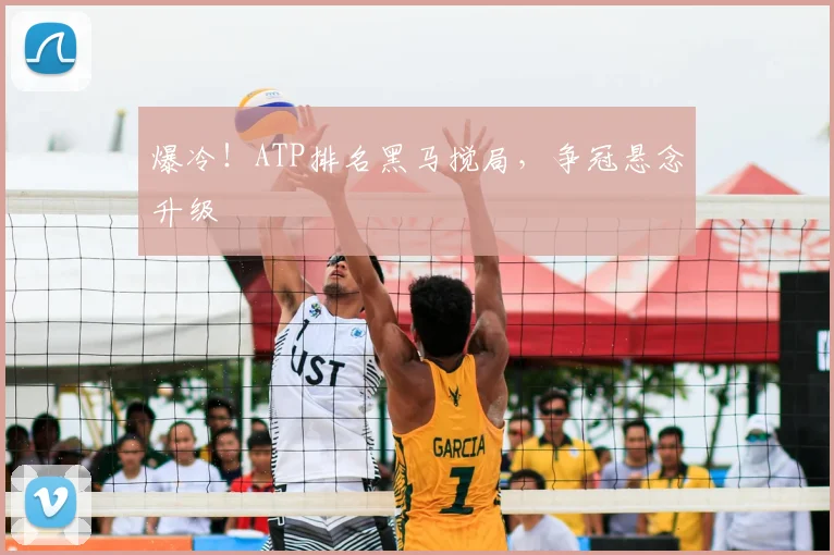 爆冷！ATP排名黑马搅局，争冠悬念升级