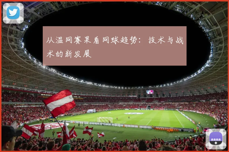从温网赛果看网球趋势：技术与战术的新发展