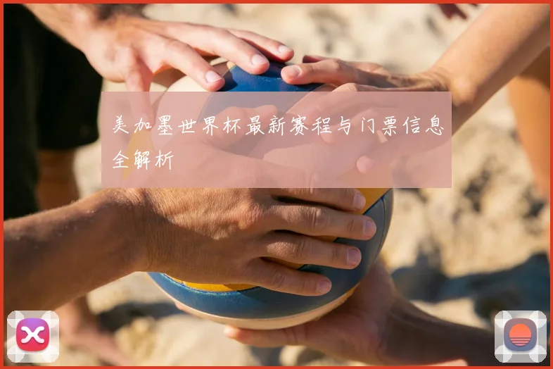 美加墨世界杯最新赛程与门票信息全解析