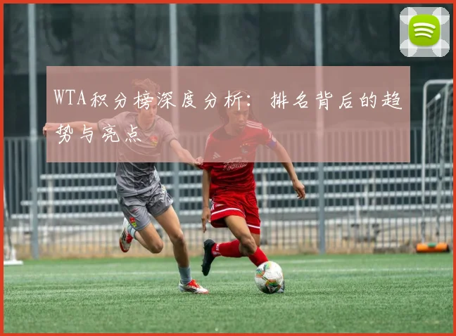 WTA积分榜深度分析：排名背后的趋势与亮点