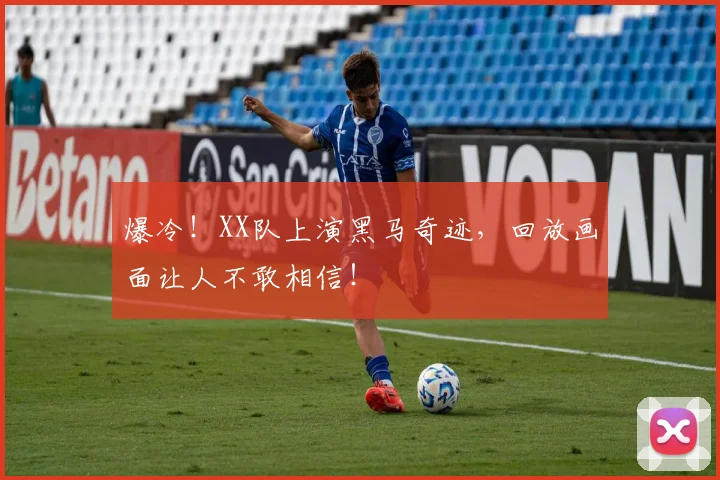 爆冷！XX队上演黑马奇迹，回放画面让人不敢相信！