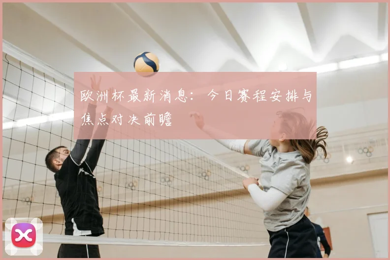 欧洲杯最新消息:今日赛程安排与焦点对决前瞻