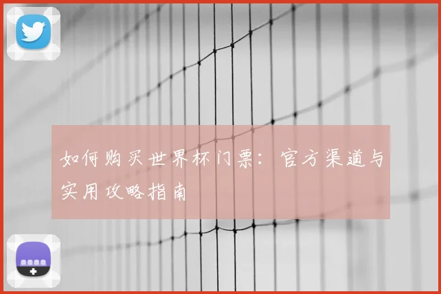如何购买世界杯门票：官方渠道与实用攻略指南
