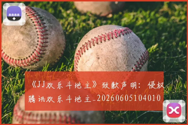 《JJ欢乐斗地主》致歉声明：侵权腾讯欢乐斗地主_20260605104010
