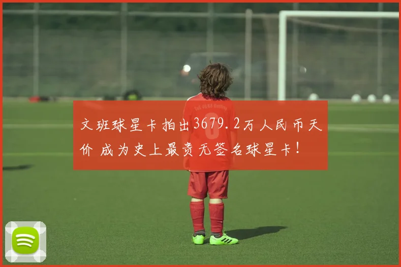 文班球星卡拍出3679.2万人民币天价 成为史上最贵无签名球星卡！