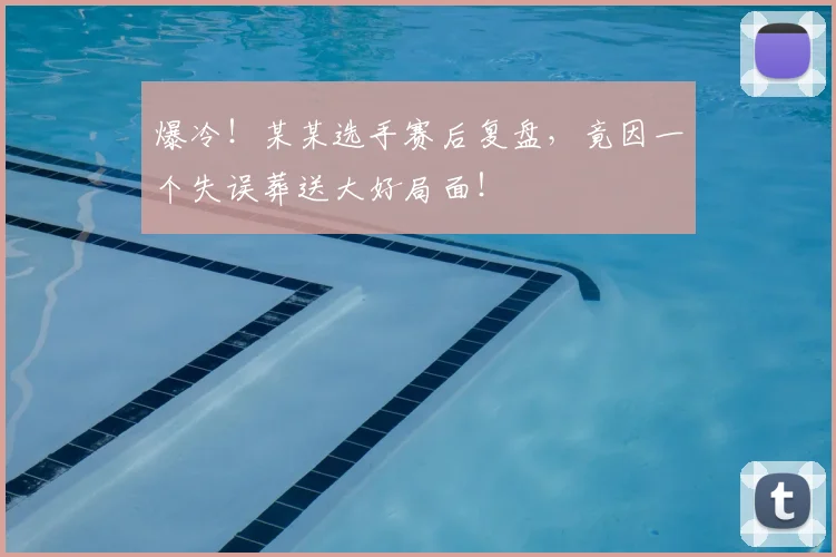 爆冷！某某选手赛后复盘，竟因一个失误葬送大好局面！