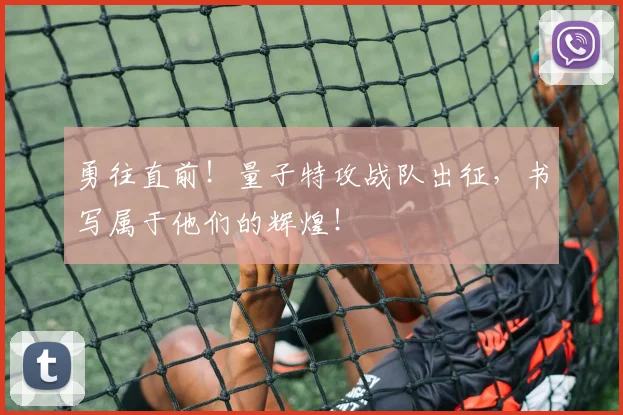 勇往直前！量子特攻战队出征，书写属于他们的辉煌！