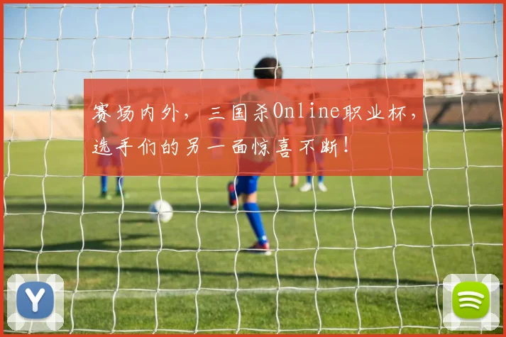 赛场内外，三国杀Online职业杯，选手们的另一面惊喜不断！