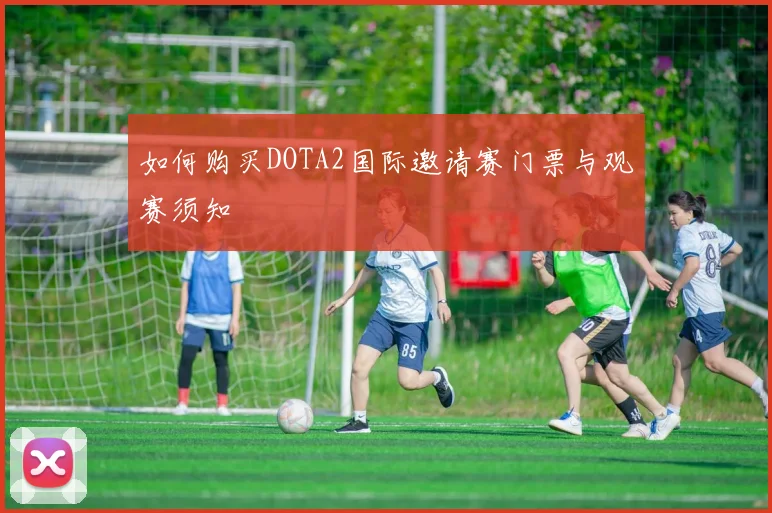 如何购买DOTA2国际邀请赛门票与观赛须知