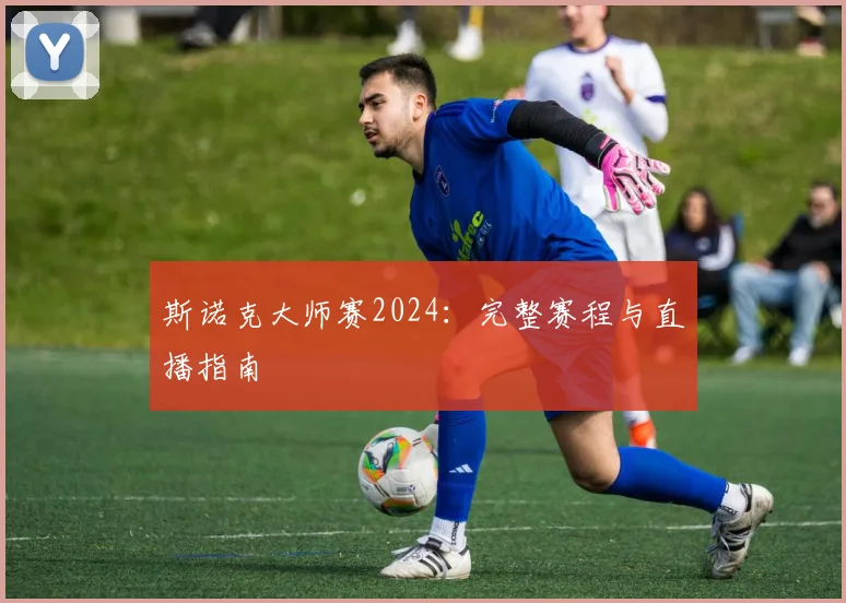 斯诺克大师赛2024：完整赛程与直播指南