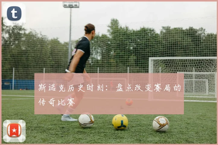 斯诺克历史时刻：盘点改变赛局的传奇比赛