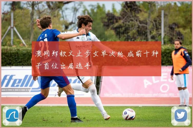 澳网郑钦文止步女单次轮 成前十种子首位出局选手