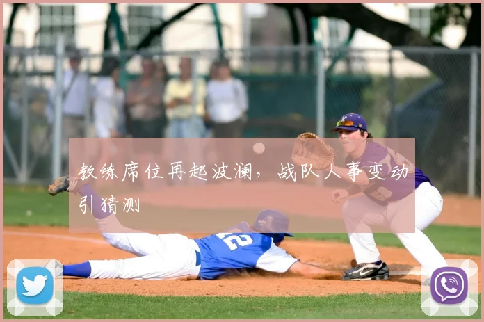 教练席位再起波澜，战队人事变动引猜测