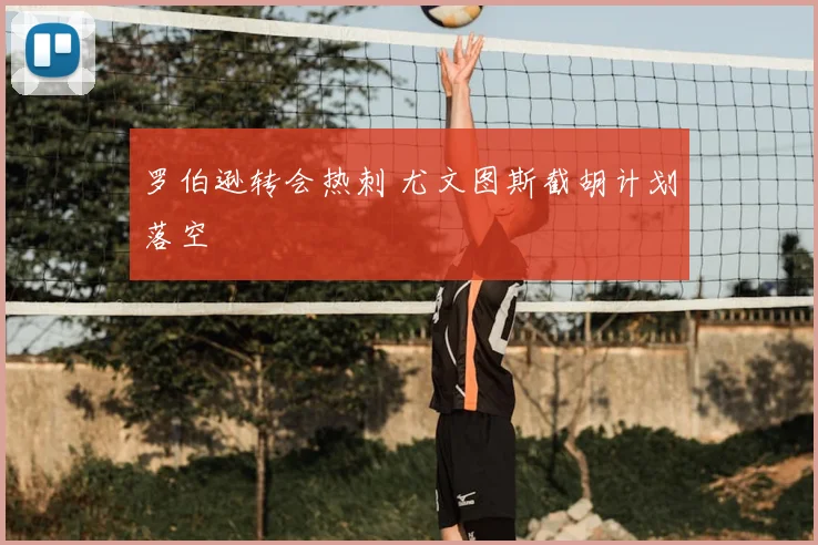 罗伯逊转会热刺 尤文图斯截胡计划落空