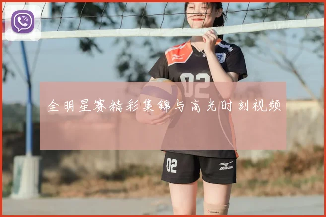 全明星赛精彩集锦与高光时刻视频