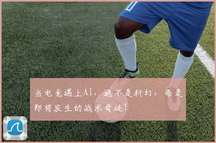当电竞遇上AI，这不是科幻，而是即将发生的战术奇迹！