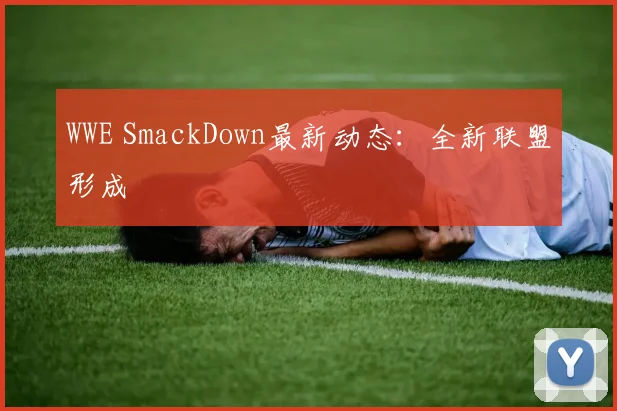 WWE SmackDown最新动态：全新联盟形成
